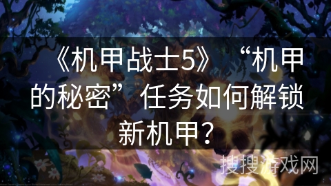 《机甲战士5》“机甲的秘密”任务如何解锁新机甲？