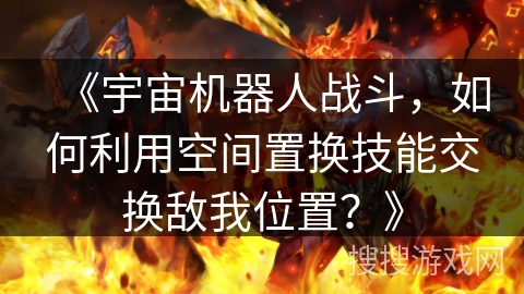 《宇宙机器人战斗，如何利用空间置换技能交换敌我位置？》