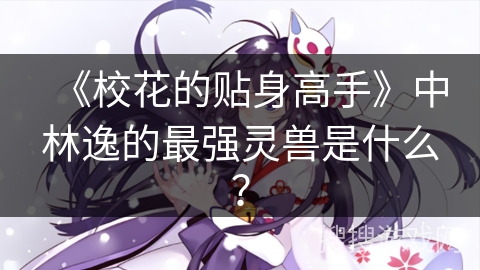 《校花的贴身高手》中林逸的最强灵兽是什么？