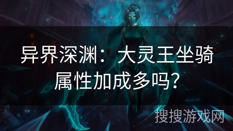 异界深渊：大灵王坐骑属性加成多吗？