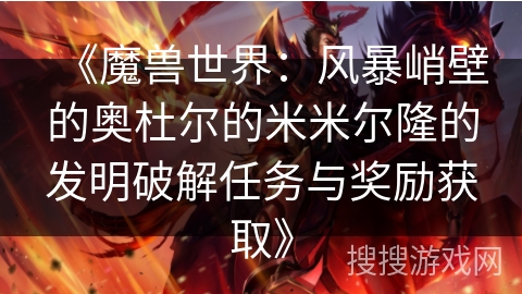 《魔兽世界:风暴峭壁的奥杜尔的米米尔隆的发明破解任务与奖励获取》 《魔兽世界:风暴峭壁的奥杜尔的米米尔隆的发明破解任务与奖励获取》