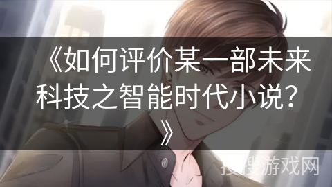 《如何评价某一部未来科技之智能时代小说？》
