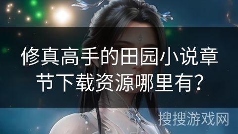 修真高手的田园小说章节下载资源哪里有?