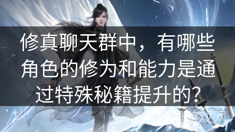 修真聊天群中,有哪些角色的修为和能力是通过特殊秘籍提升的?