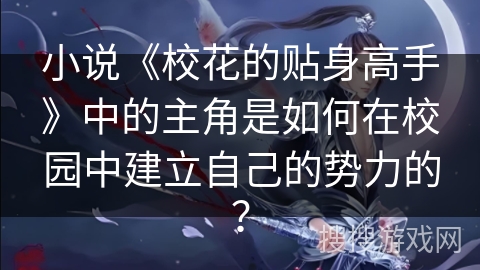 小说《校花的贴身高手》中的主角是如何在校园中建立自己的势力的?