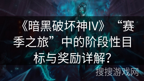 《暗黑破坏神IV》“赛季之旅”中的阶段性目标与奖励详解？