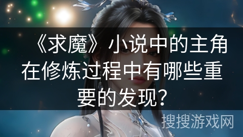 《求魔》小说中的主角在修炼过程中有哪些重要的发现?