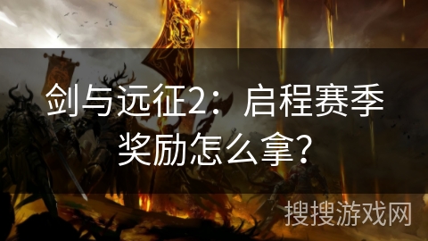 剑与远征2：启程赛季奖励怎么拿？