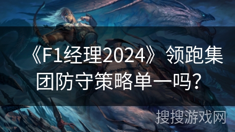 《F1经理2024》领跑集团防守策略单一吗？