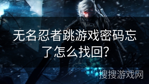 无名忍者跳游戏密码忘了怎么找回? 无名忍者跳游戏密码忘了怎么找回?