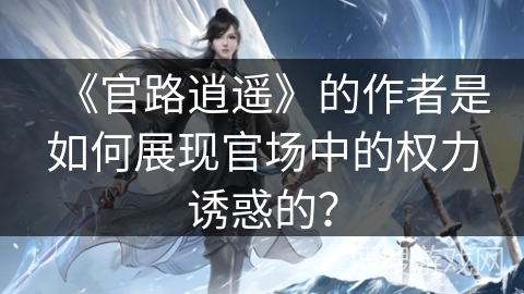 《官路逍遥》的作者是如何展现官场中的权力诱惑的？