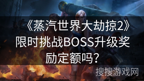 《蒸汽世界大劫掠2》限时挑战BOSS升级奖励定额吗？