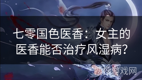 七零国色医香：女主的医香能否治疗风湿病？