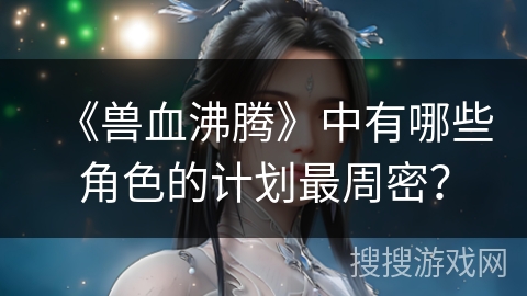 《兽血沸腾》中有哪些角色的计划最周密？