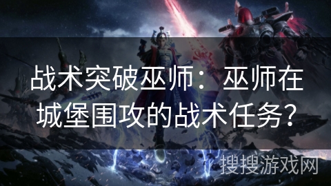 战术突破巫师：巫师在城堡围攻的战术任务？