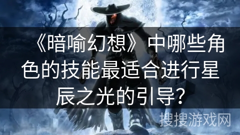 《暗喻幻想》中哪些角色的技能最适合进行星辰之光的引导？