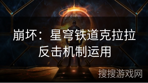 崩坏：星穹铁道克拉拉反击机制运用