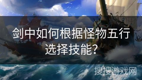 剑中如何根据怪物五行选择技能？