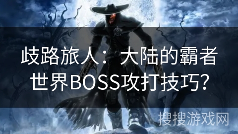 歧路旅人：大陆的霸者世界BOSS攻打技巧？