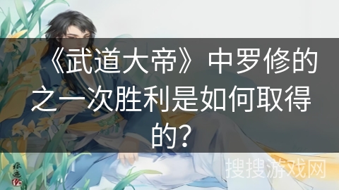 《武道大帝》中罗修的之一次胜利是如何取得的？