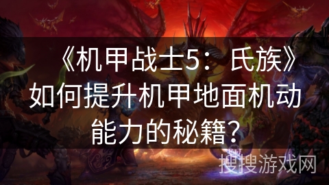 《机甲战士5：氏族》如何提升机甲地面机动能力的秘籍？