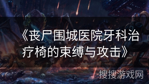 《丧尸围城医院牙科治疗椅的束缚与攻击》