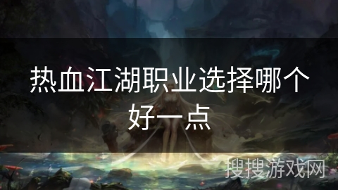 热血江湖职业选择哪个好一点