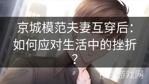 京城模范夫妻互穿后：如何应对生活中的挫折？