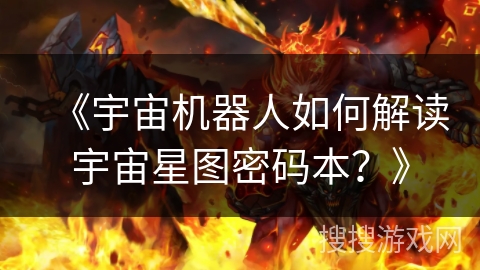 《宇宙机器人如何解读宇宙星图密码本?》 《宇宙机器人如何解读宇宙星图密码本?》
