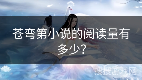 苍弯第小说的阅读量有多少？