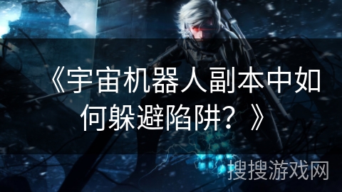 《宇宙机器人副本中如何躲避陷阱？》