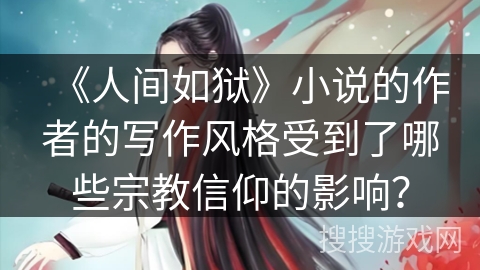 《人间如狱》小说的作者的写作风格受到了哪些宗教信仰的影响？