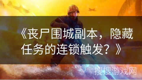 《丧尸围城副本，隐藏任务的连锁触发？》