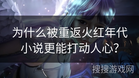 为什么被重返火红年代小说更能打动人心？