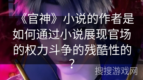 《官神》小说的作者是如何通过小说展现官场的权力斗争的残酷性的？