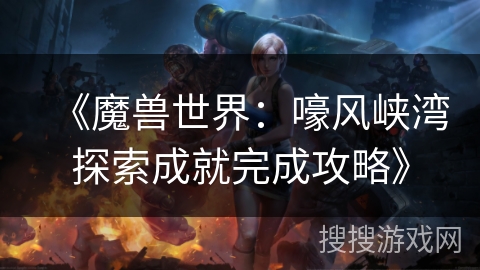 《魔兽世界：嚎风峡湾探索成就完成攻略》