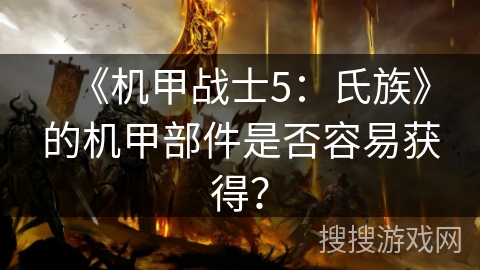《机甲战士5：氏族》的机甲部件是否容易获得？