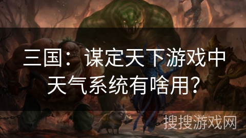 三国：谋定天下游戏中天气系统有啥用？
