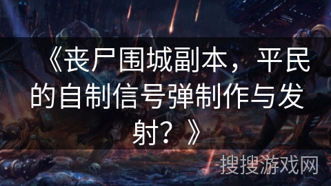 《丧尸围城副本，平民的自制信号弹制作与发射？》