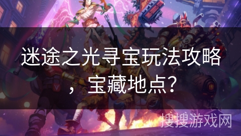 迷途之光寻宝玩法攻略，宝藏地点？