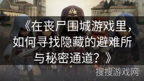 《在丧尸围城游戏里，如何寻找隐藏的避难所与秘密通道？》