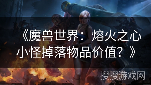 《魔兽世界：熔火之心小怪掉落物品价值？》