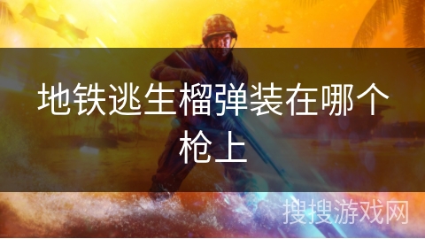 地铁逃生榴弹装在哪个枪上