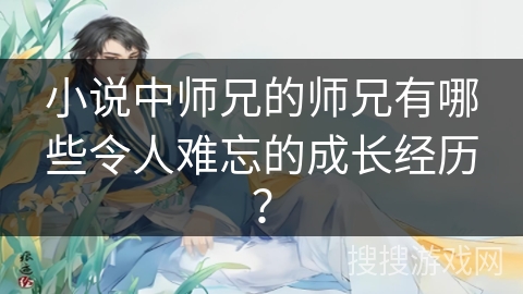 小说中师兄的师兄有哪些令人难忘的成长经历？