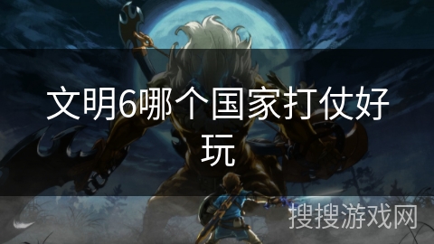文明6哪个国家打仗好玩