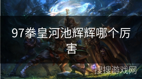 97拳皇河池辉辉哪个厉害