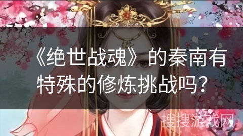 《绝世战魂》的秦南有特殊的修炼挑战吗？