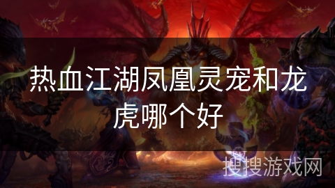 热血江湖凤凰灵宠和龙虎哪个好 热血江湖凤凰灵宠和龙虎哪个好
