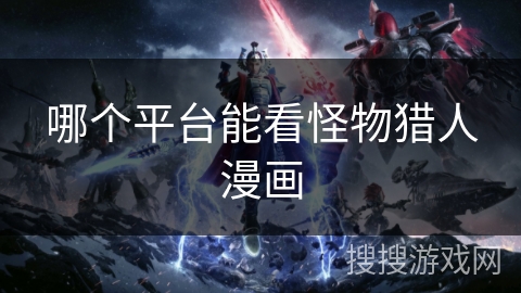 哪个平台能看怪物猎人漫画