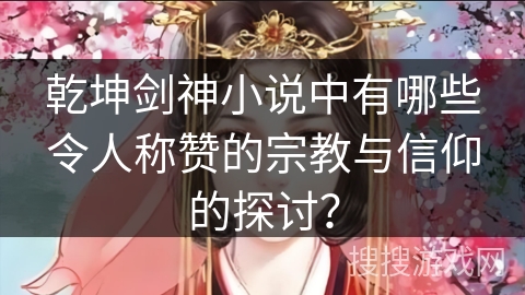 乾坤剑神小说中有哪些令人称赞的宗教与信仰的探讨？